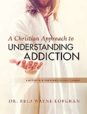 A Christian Approach to Understanding Addiction de Reid Wayne Lofgran