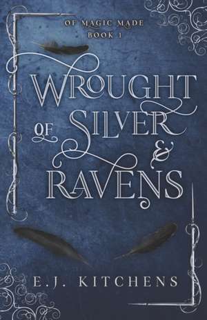 Wrought of Silver and Ravens de E. J. Kitchens