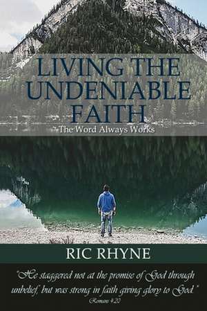 Living the Undeniable Faith de Ric Rhyne