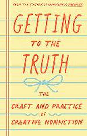 Getting to the Truth: The Craft and Practice of Creative Nonfiction de Rae Pagliarulo