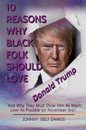 10 Reasons Why Black Folk Should Love Donald Trump: And Why We Should Show Him As Much Love On November 3rd de Johnny (big) Dawgs