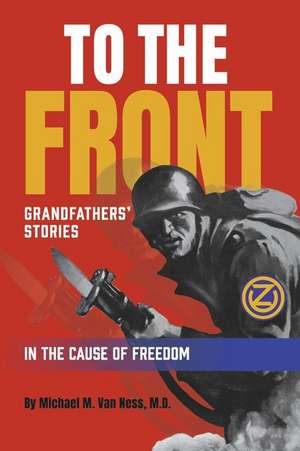 To the Front: Grandfathers' Stories in the Cause of Freedom de Michael M. Van Ness