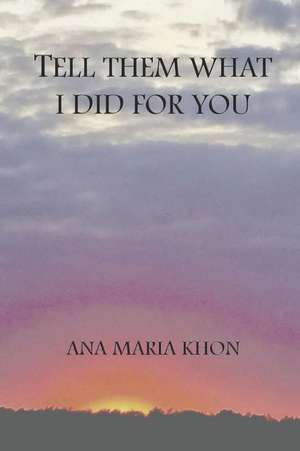 Tell Them What I Did for You de Ana Maria Khon