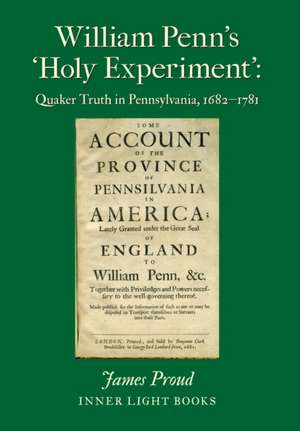 William Penn's 'Holy Experiment': Quaker Truth in Pennsylvania, 1682-1781 de James Proud