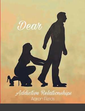 Dear Addictive Relationships de Aaron Fields