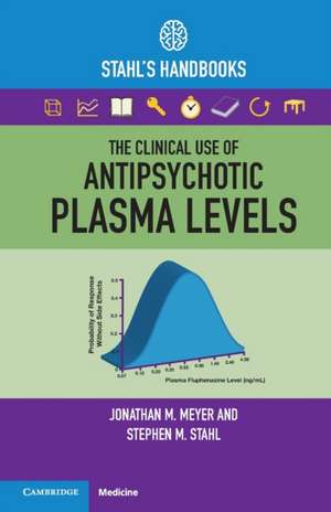 The Clinical Use of Antipsychotic Plasma Levels: Stahl's Handbooks de Jonathan M. Meyer