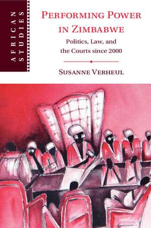 Performing Power in Zimbabwe: Politics, Law, and the Courts since 2000 de Susanne Verheul