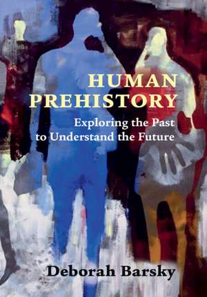 Human Prehistory: Exploring the Past to Understand the Future de Deborah Barsky