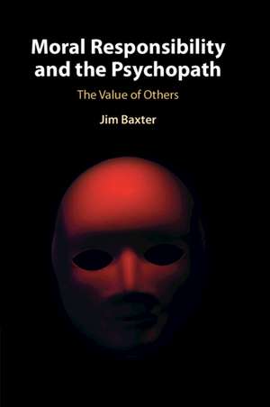 Moral Responsibility and the Psychopath: The Value of Others de Jim Baxter