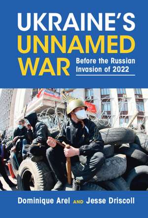 Ukraine's Unnamed War: Before the Russian Invasion of 2022 de Dominique Arel