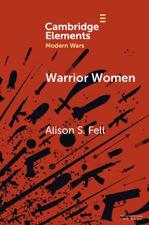 Warrior Women: The Cultural Politics of Armed Women, c.1850–1945 de Alison S. Fell