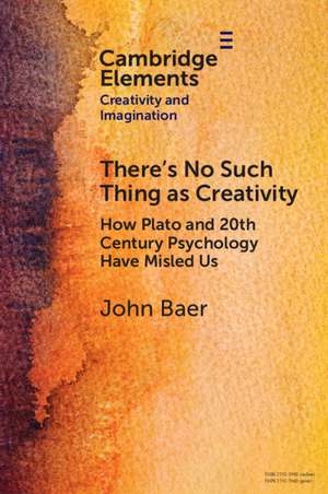 There's No Such Thing as Creativity: How Plato and 20th Century Psychology Have Misled Us de John Baer