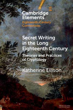 Secret Writing in the Long Eighteenth Century: Theories and Practices of Cryptology de Katherine Ellison