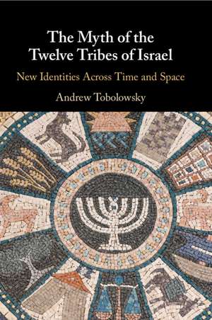 The Myth of the Twelve Tribes of Israel: New Identities Across Time and Space de Andrew Tobolowsky