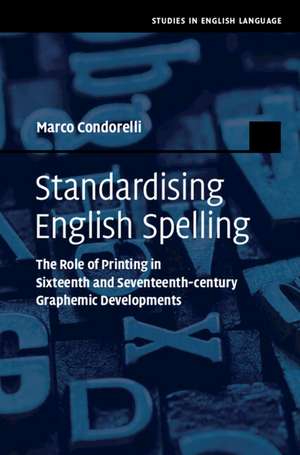 Standardising English Spelling: The Role of Printing in Sixteenth and Seventeenth-century Graphemic Developments de Marco Condorelli