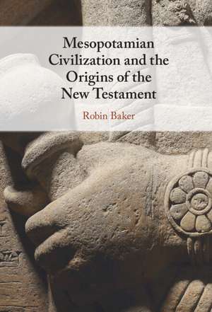 Mesopotamian Civilization and the Origins of the New Testament de Robin Baker