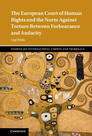 Between Forbearance and Audacity: The European Court of Human Rights and the Norm against Torture de Ezgi Yildiz