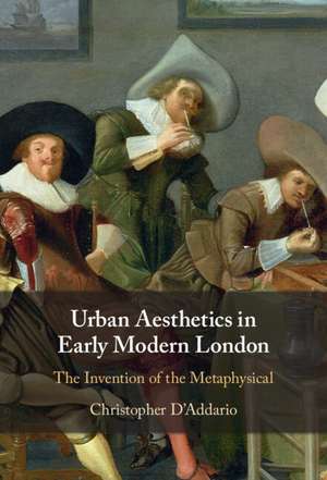 Urban Aesthetics in Early Modern London: The Invention of the Metaphysical de Christopher D'Addario