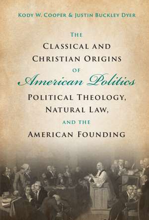 The Classical and Christian Origins of American Politics: Political Theology, Natural Law, and the American Founding de Kody W. Cooper