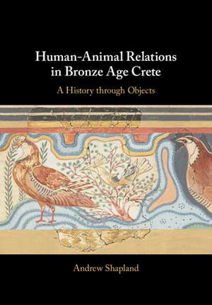 Human-Animal Relations in Bronze Age Crete: A History through Objects de Andrew Shapland