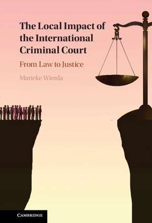 The Local Impact of the International Criminal Court: From Law to Justice de Marieke Wierda