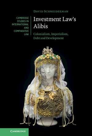 Investment Law's Alibis: Colonialism, Imperialism, Debt and Development de David Schneiderman