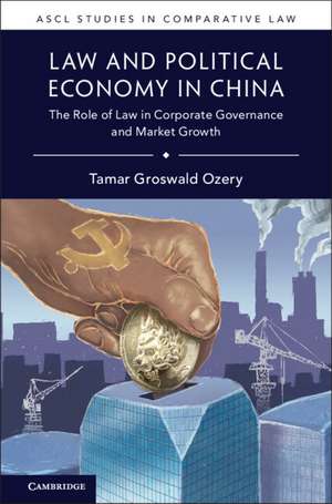 Law and Political Economy in China: The Role of Law in Corporate Governance and Market Growth de Tamar Groswald Ozery