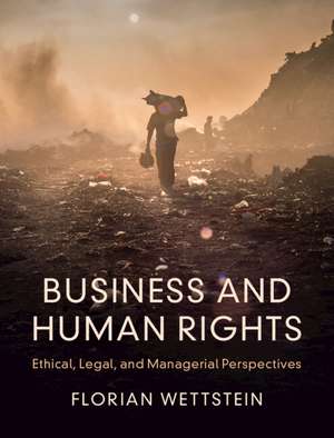 Business and Human Rights: Ethical, Legal, and Managerial Perspectives de Florian Wettstein