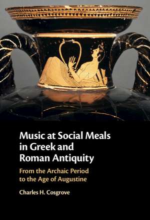 Music at Social Meals in Greek and Roman Antiquity: From the Archaic Period to the Age of Augustine de Charles H. Cosgrove