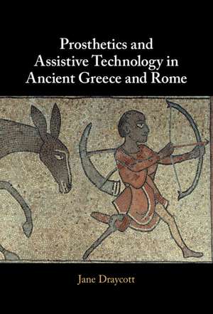 Prosthetics and Assistive Technology in Ancient Greece and Rome de Jane Draycott