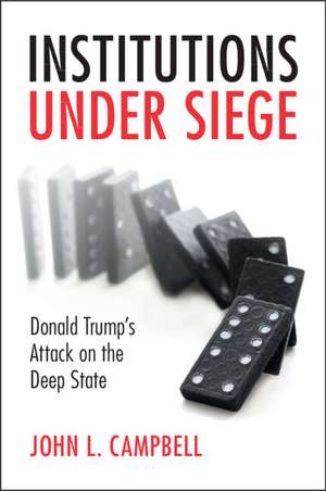 Institutions under Siege: Donald Trump's Attack on the Deep State de John L. Campbell