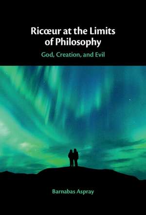 Ricœur at the Limits of Philosophy: God, Creation, and Evil de Barnabas Aspray