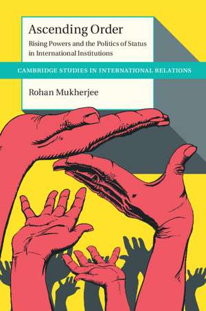 Ascending Order: Rising Powers and the Politics of Status in International Institutions de Rohan Mukherjee