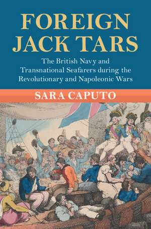 Foreign Jack Tars: The British Navy and Transnational Seafarers during the Revolutionary and Napoleonic Wars de Sara Caputo