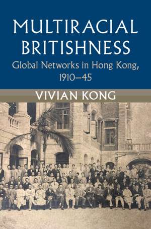 Multiracial Britishness: Global Networks in Hong Kong, 1910–45 de Vivian Kong