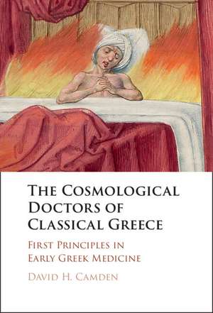 The Cosmological Doctors of Classical Greece: First Principles in Early Greek Medicine de David H. Camden