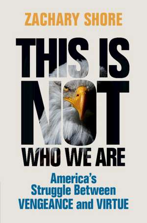 This Is Not Who We Are: America’s Struggle Between Vengeance and Virtue de Zachary Shore