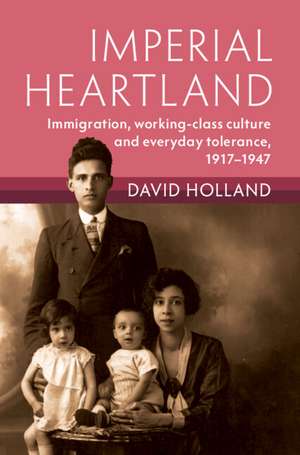 Imperial Heartland: Immigration, Working-class Culture and Everyday Tolerance, 1917–1947 de David Holland