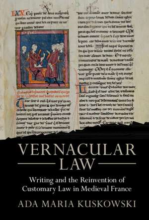 Vernacular Law: Writing and the Reinvention of Customary Law in Medieval France de Ada Maria Kuskowski