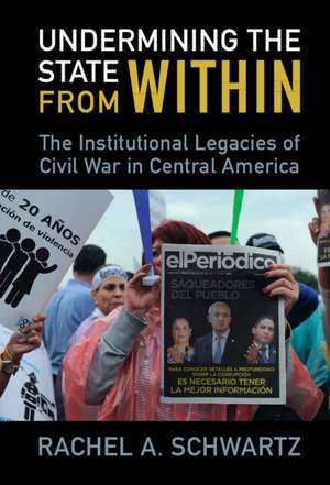 Undermining the State from Within: The Institutional Legacies of Civil War in Central America de Rachel A. Schwartz