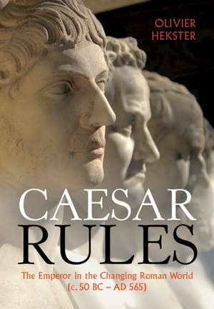 Caesar Rules: The Emperor in the Changing Roman World (c. 50 BC – AD 565) de Olivier Hekster