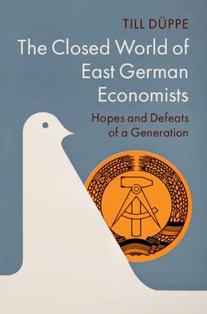 The Closed World of East German Economists: Hopes and Defeats of a Generation de Till Düppe