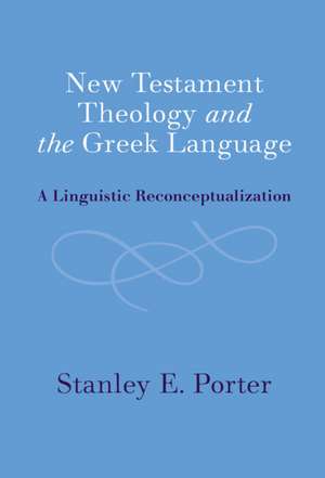 New Testament Theology and the Greek Language: A Linguistic Reconceptualization de Stanley E. Porter