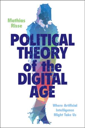 Political Theory of the Digital Age: Where Artificial Intelligence Might Take Us de Mathias Risse