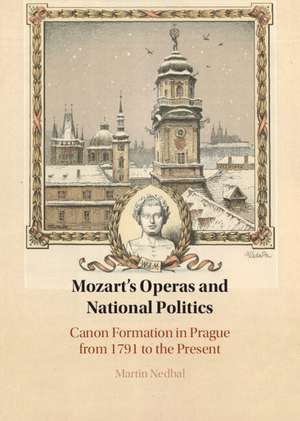 Mozart's Operas and National Politics: Canon Formation in Prague from 1791 to the Present de Martin Nedbal