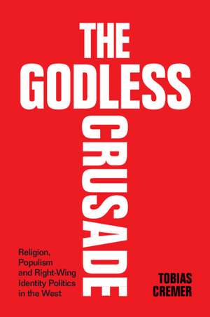 The Godless Crusade: Religion, Populism and Right-Wing Identity Politics in the West de Tobias Cremer