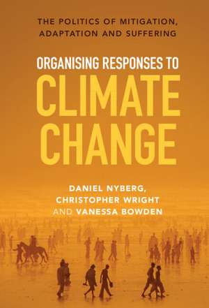 Organising Responses to Climate Change: The Politics of Mitigation, Adaptation and Suffering de Daniel Nyberg