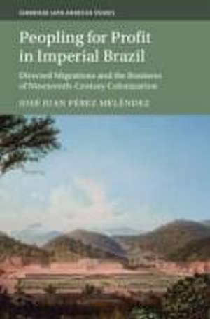 Peopling for Profit in Imperial Brazil: Directed Migrations and the Business of Nineteenth-Century Colonization de José Juan Pérez Meléndez