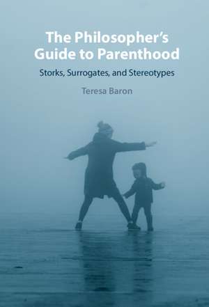 The Philosopher's Guide to Parenthood: Storks, Surrogates, and Stereotypes de Teresa Baron