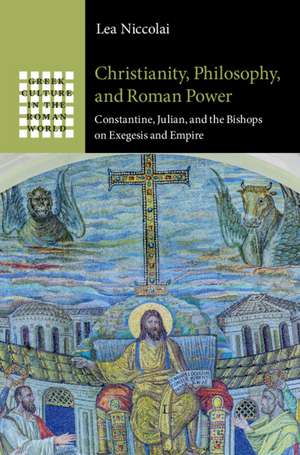 Christianity, Philosophy, and Roman Power: Constantine, Julian, and the Bishops on Exegesis and Empire de Lea Niccolai